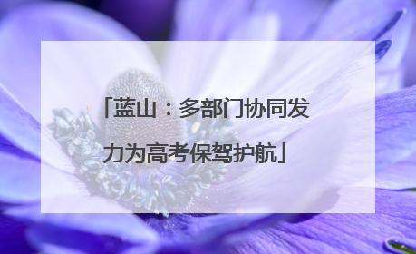 蓝山：多部门协同发力为高考保驾护航