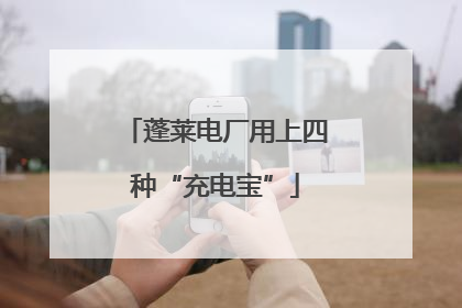 蓬莱电厂用上四种“充电宝”