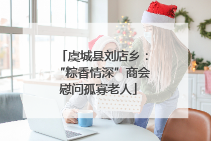 虞城县刘店乡：“粽香情深”商会慰问孤寡老人