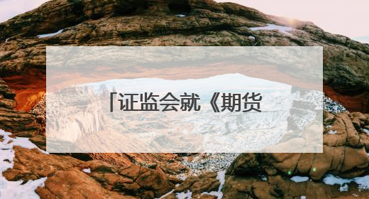 证监会就《期货公司分类评价规定（征求意见稿）》公开征求意见