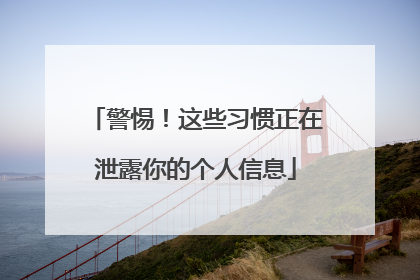 警惕！这些习惯正在泄露你的个人信息