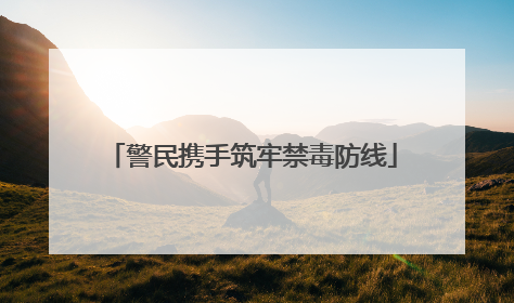 警民携手筑牢禁毒防线