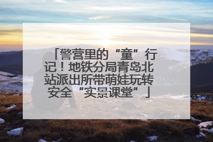 警营里的“童”行记！地铁分局青岛北站派出所带萌娃玩转安全“实景课堂”