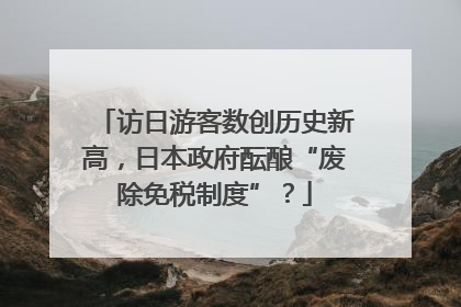 访日游客数创历史新高，日本政府酝酿“废除免税制度”？