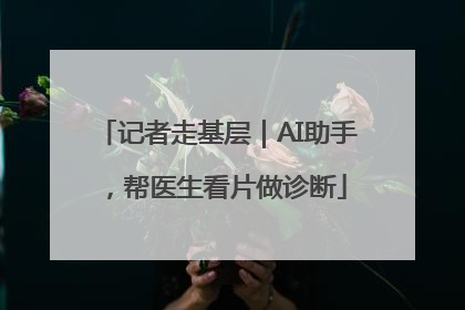 记者走基层｜AI助手，帮医生看片做诊断