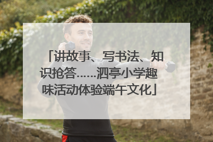 讲故事、写书法、知识抢答……泗亭小学趣味活动体验端午文化