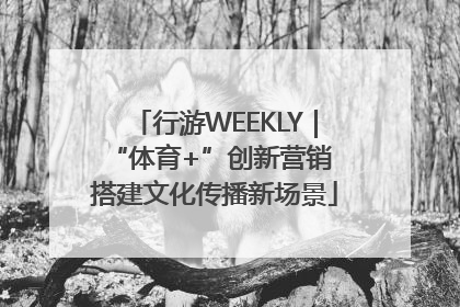 行游WEEKLY｜“体育+”创新营销 搭建文化传播新场景