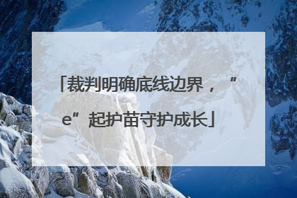 裁判明确底线边界，“e”起护苗守护成长
