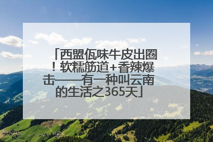 西盟佤味牛皮出圈！软糯筋道+香辣爆击——有一种叫云南的生活之365天