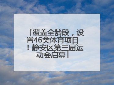 覆盖全龄段，设置46类体育项目！静安区第三届运动会启幕