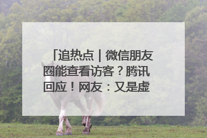 追热点｜微信朋友圈能查看访客？腾讯回应！网友：又是虚惊一场……