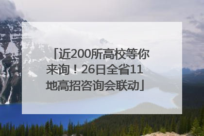 近200所高校等你来询！26日全省11地高招咨询会联动