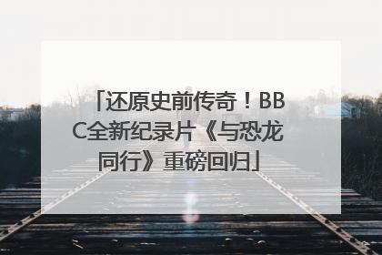 还原史前传奇！BBC全新纪录片《与恐龙同行》重磅回归