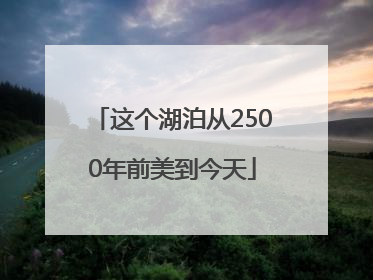 这个湖泊从2500年前美到今天