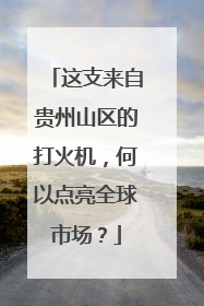 这支来自贵州山区的打火机，何以点亮全球市场？