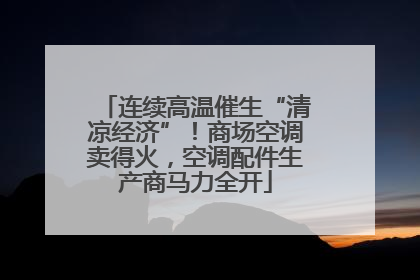 连续高温催生“清凉经济”！商场空调卖得火，空调配件生产商马力全开