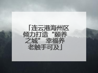 连云港海州区倾力打造“颐养之城” 幸福养老触手可及