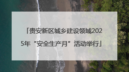 贵安新区城乡建设领域2025年“安全生产月”活动举行