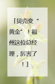 贝壳变“黄金”！福州这位总经理，厉害了！