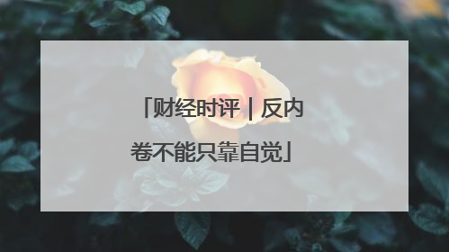 财经时评｜反内卷不能只靠自觉