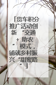 货车积分推广活动创新 “交通 + 助农” 模式，铺就乡村振兴“甜蜜路”