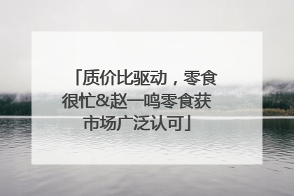 质价比驱动，零食很忙&赵一鸣零食获市场广泛认可