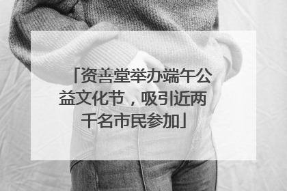 资善堂举办端午公益文化节，吸引近两千名市民参加