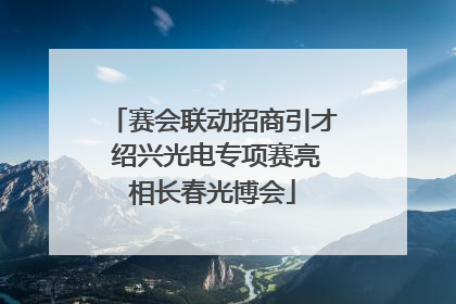 赛会联动招商引才 绍兴光电专项赛亮相长春光博会