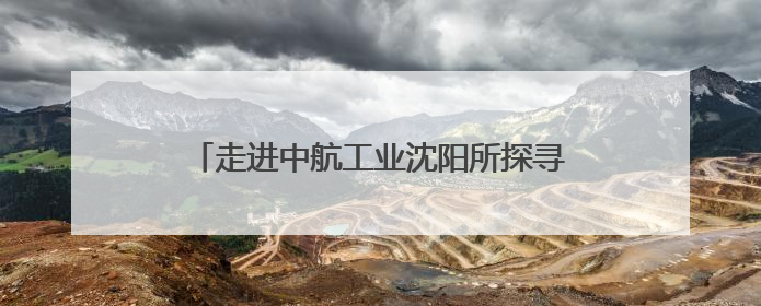 走进中航工业沈阳所探寻战机翱翔背后的铸剑力量