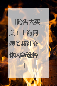 跨省去买菜！上海阿姨爷叔社交休闲新选择