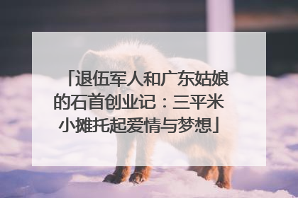 退伍军人和广东姑娘的石首创业记：三平米小摊托起爱情与梦想