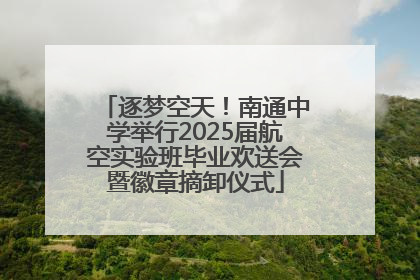 逐梦空天！南通中学举行2025届航空实验班毕业欢送会暨徽章摘卸仪式