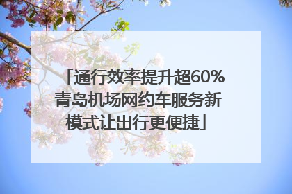 通行效率提升超60% 青岛机场网约车服务新模式让出行更便捷