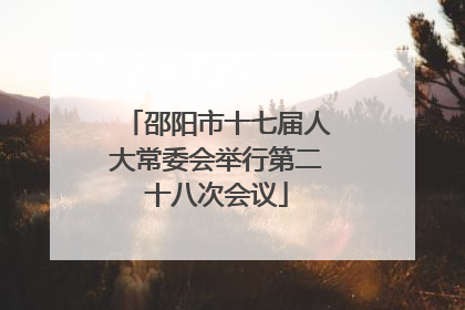 邵阳市十七届人大常委会举行第二十八次会议