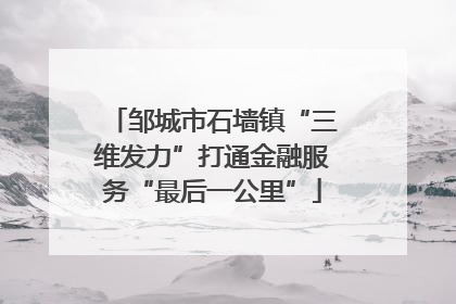 邹城市石墙镇“三维发力”打通金融服务“最后一公里”