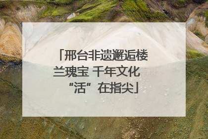 邢台非遗邂逅楼兰瑰宝 千年文化“活”在指尖