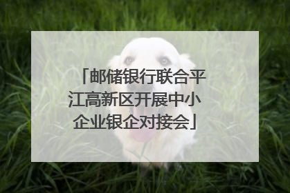 邮储银行联合平江高新区开展中小企业银企对接会