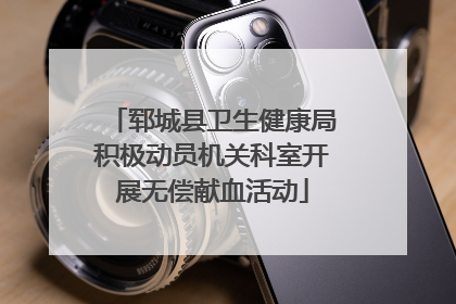 郓城县卫生健康局积极动员机关科室开展无偿献血活动