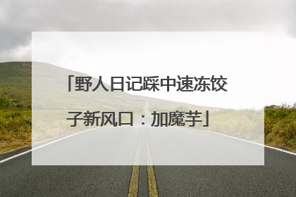 野人日记踩中速冻饺子新风口：加魔芋