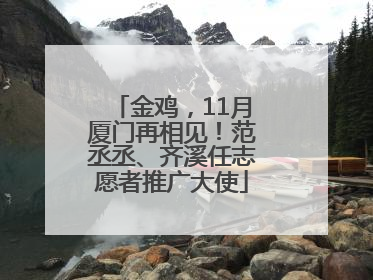 金鸡，11月厦门再相见！范丞丞、齐溪任志愿者推广大使