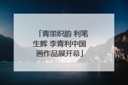 青墨织韵 利笔生辉 李青利中国画作品展开幕