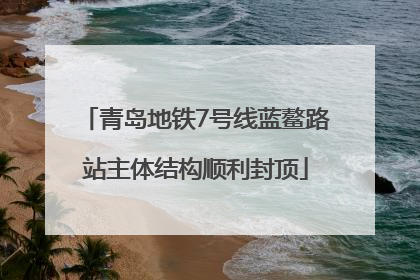 青岛地铁7号线蓝鳌路站主体结构顺利封顶