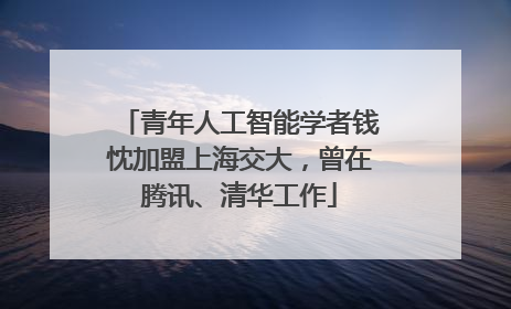 青年人工智能学者钱忱加盟上海交大，曾在腾讯、清华工作