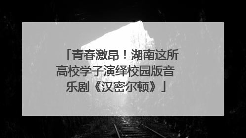 青春激昂！湖南这所高校学子演绎校园版音乐剧《汉密尔顿》