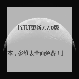 钉钉更新7.7.0版本，多维表全面免费！