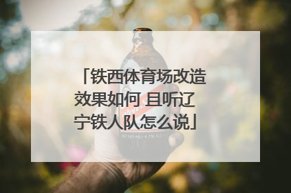 铁西体育场改造效果如何 且听辽宁铁人队怎么说