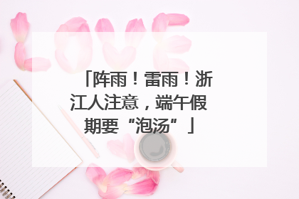 阵雨！雷雨！浙江人注意，端午假期要“泡汤”