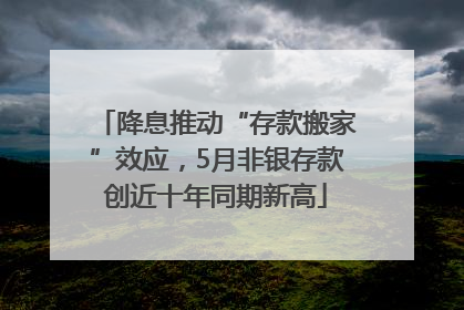 降息推动“存款搬家”效应，5月非银存款创近十年同期新高