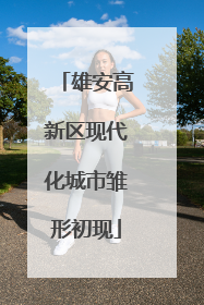 雄安高新区现代化城市雏形初现