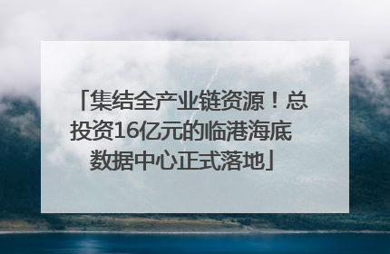 集结全产业链资源！总投资16亿元的临港海底数据中心正式落地
